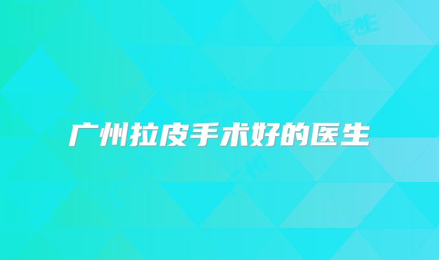 广州拉皮手术好的医生