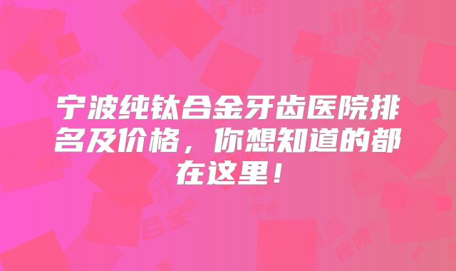 宁波纯钛合金牙齿医院排名及价格，你想知道的都在这里！