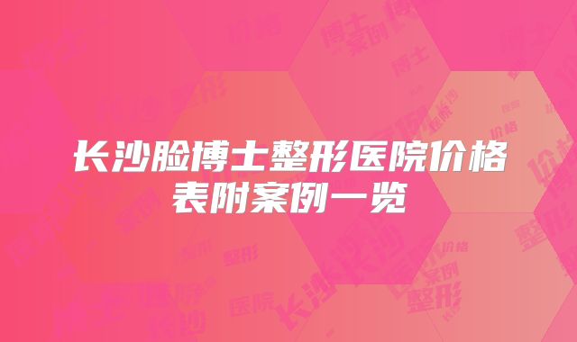 长沙脸博士整形医院价格表附案例一览