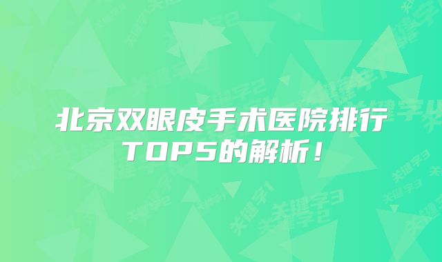 北京双眼皮手术医院排行TOP5的解析！