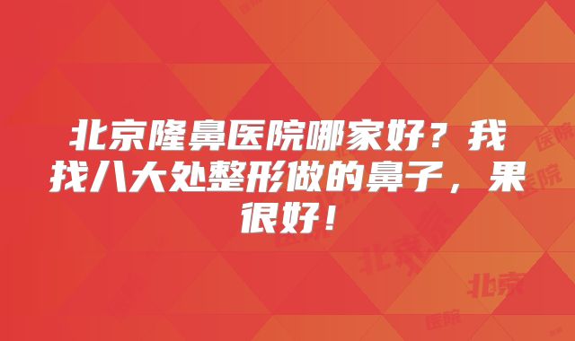 北京隆鼻医院哪家好？我找八大处整形做的鼻子，果很好！
