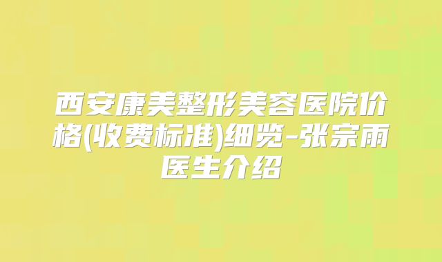 西安康美整形美容医院价格(收费标准)细览-张宗雨医生介绍