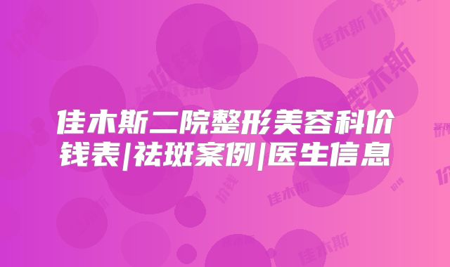 佳木斯二院整形美容科价钱表|祛斑案例|医生信息