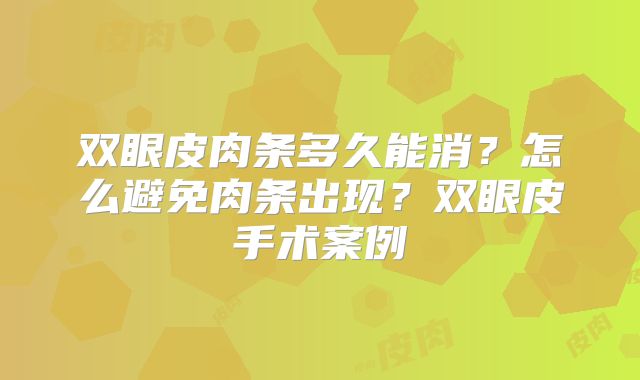 双眼皮肉条多久能消？怎么避免肉条出现？双眼皮手术案例