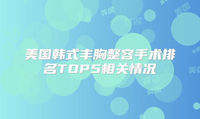 美国韩式丰胸整容手术排名TOP5相关情况
