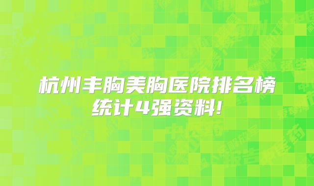 杭州丰胸美胸医院排名榜统计4强资料!