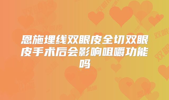 恩施埋线双眼皮全切双眼皮手术后会影响咀嚼功能吗