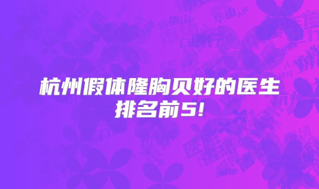 杭州假体隆胸贝好的医生排名前5!