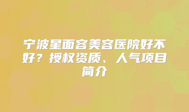 宁波星面容美容医院好不好？授权资质、人气项目简介