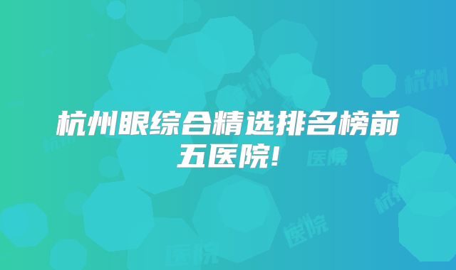 杭州眼综合精选排名榜前五医院!