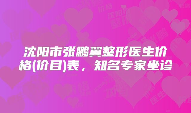 沈阳市张鹏翼整形医生价格(价目)表，知名专家坐诊