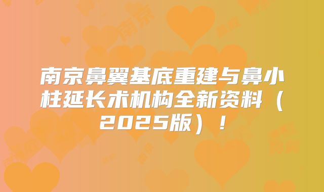 南京鼻翼基底重建与鼻小柱延长术机构全新资料（2025版）！