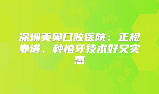 深圳美奥口腔医院：正规靠谱，种植牙技术好又实惠