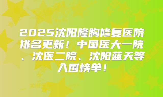 2025沈阳隆胸修复医院排名更新！中国医大一院、沈医二院、沈阳蓝天等入围榜单！