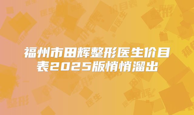 福州市田辉整形医生价目表2025版悄悄溜出