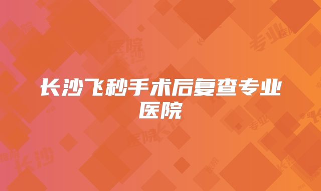 长沙飞秒手术后复查专业医院