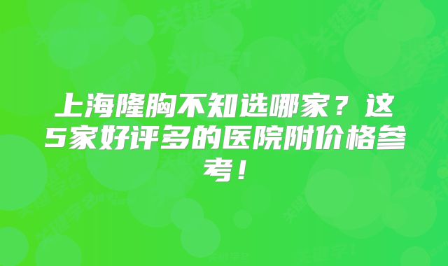 上海隆胸不知选哪家？这5家好评多的医院附价格参考！