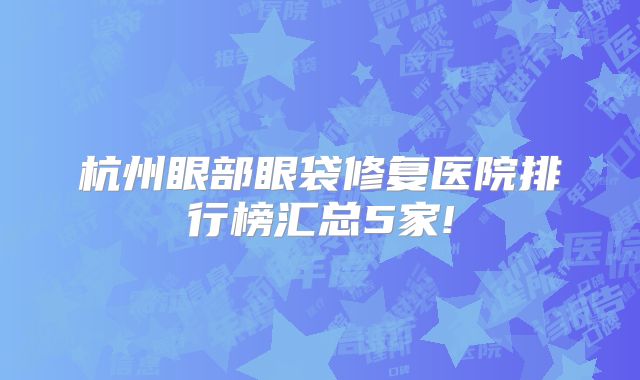 杭州眼部眼袋修复医院排行榜汇总5家!