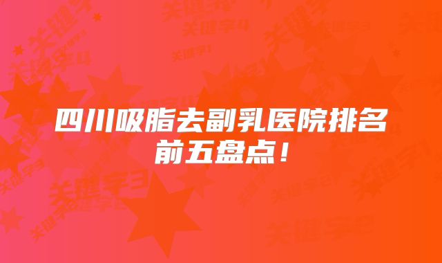 四川吸脂去副乳医院排名前五盘点！