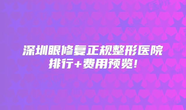 深圳眼修复正规整形医院排行+费用预览!