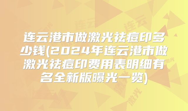 连云港市做激光祛痘印多少钱(2024年连云港市做激光祛痘印费用表明细有名全新版曝光一览)