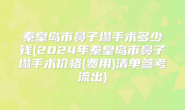 秦皇岛市鼻子塌手术多少钱(2024年秦皇岛市鼻子塌手术价格(费用)清单参考流出)