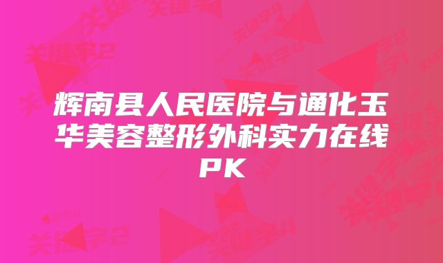 辉南县人民医院与通化玉华美容整形外科实力在线PK