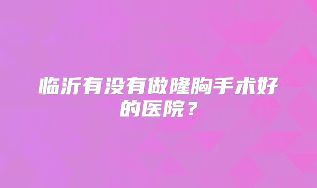 临沂有没有做隆胸手术好的医院？