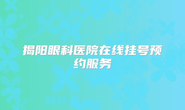 揭阳眼科医院在线挂号预约服务
