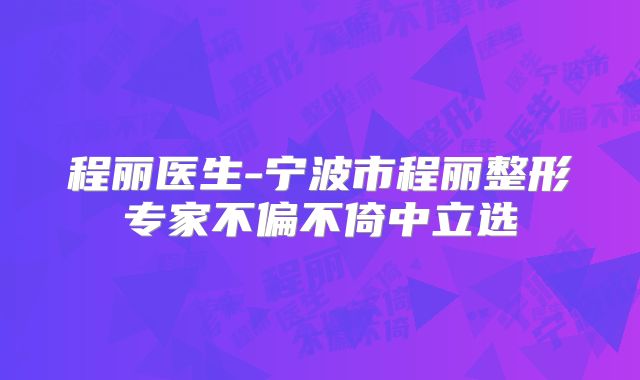 程丽医生-宁波市程丽整形专家不偏不倚中立选