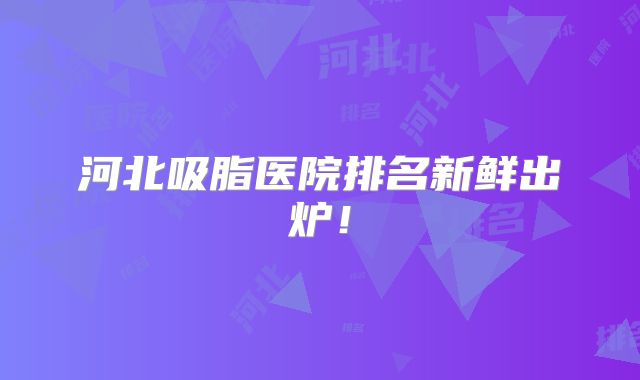 河北吸脂医院排名新鲜出炉！