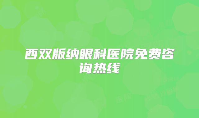 西双版纳眼科医院免费咨询热线