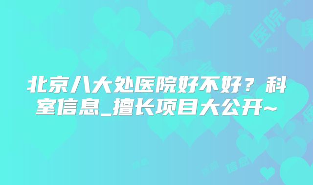 北京八大处医院好不好？科室信息_擅长项目大公开~