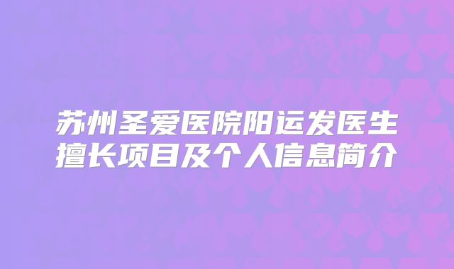 苏州圣爱医院阳运发医生擅长项目及个人信息简介