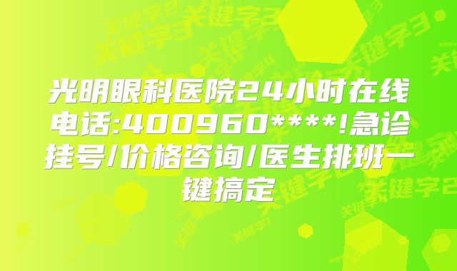 光明眼科医院24小时在线电话:400960****!急诊挂号/价格咨询/医生排班一键搞定