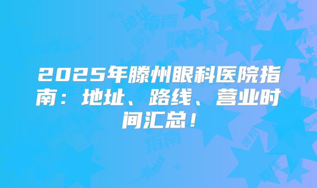 2025年滕州眼科医院指南：地址、路线、营业时间汇总！