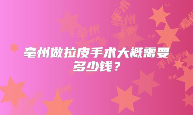 亳州做拉皮手术大概需要多少钱？