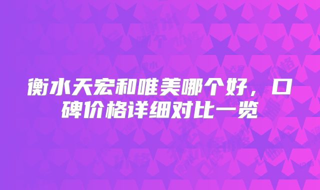 衡水天宏和唯美哪个好，口碑价格详细对比一览