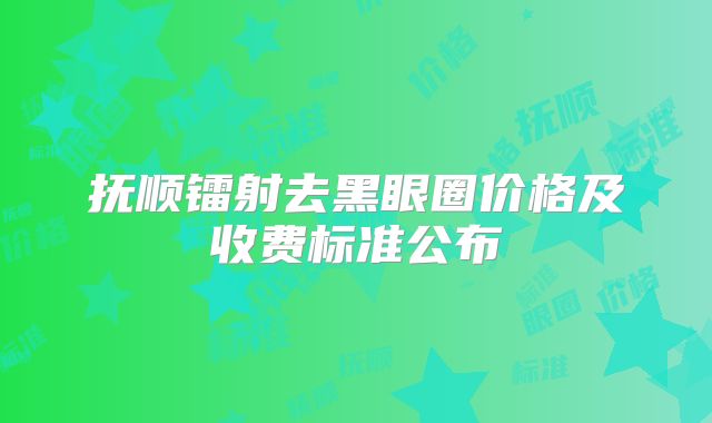 抚顺镭射去黑眼圈价格及收费标准公布
