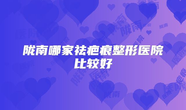 陇南哪家祛疤痕整形医院比较好