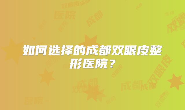 如何选择的成都双眼皮整形医院？