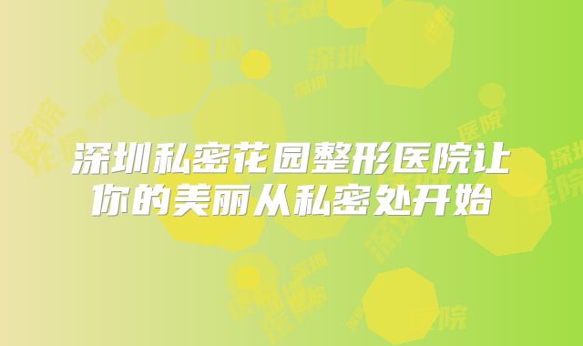 深圳私密花园整形医院让你的美丽从私密处开始