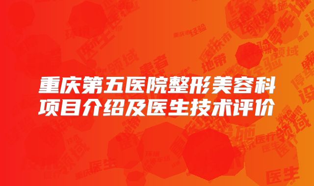 重庆第五医院整形美容科项目介绍及医生技术评价
