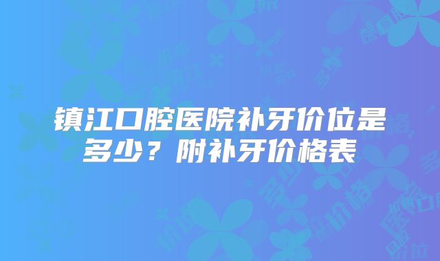 镇江口腔医院补牙价位是多少？附补牙价格表