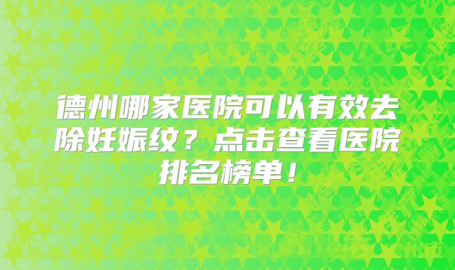 德州哪家医院可以有效去除妊娠纹？点击查看医院排名榜单！