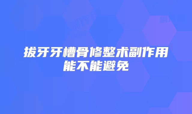 拔牙牙槽骨修整术副作用能不能避免