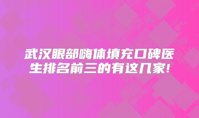 武汉眼部嗨体填充口碑医生排名前三的有这几家!
