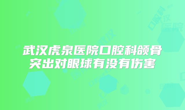 武汉虎泉医院口腔科颌骨突出对眼球有没有伤害