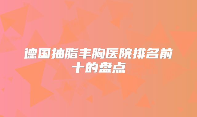德国抽脂丰胸医院排名前十的盘点