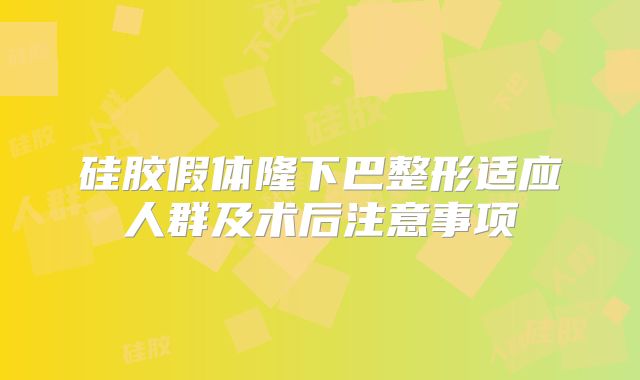 硅胶假体隆下巴整形适应人群及术后注意事项